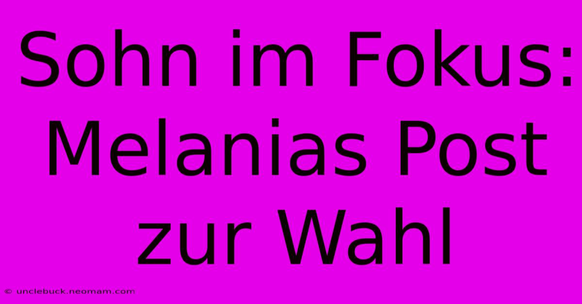 Sohn Im Fokus: Melanias Post Zur Wahl 