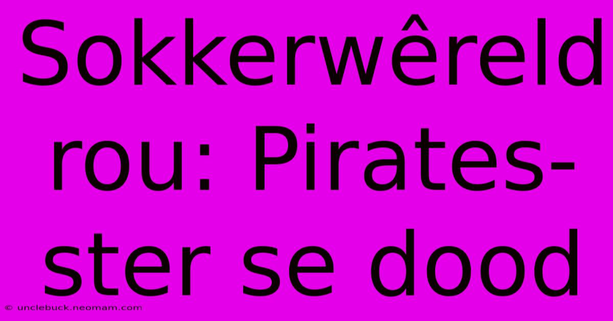 Sokkerwêreld Rou: Pirates-ster Se Dood