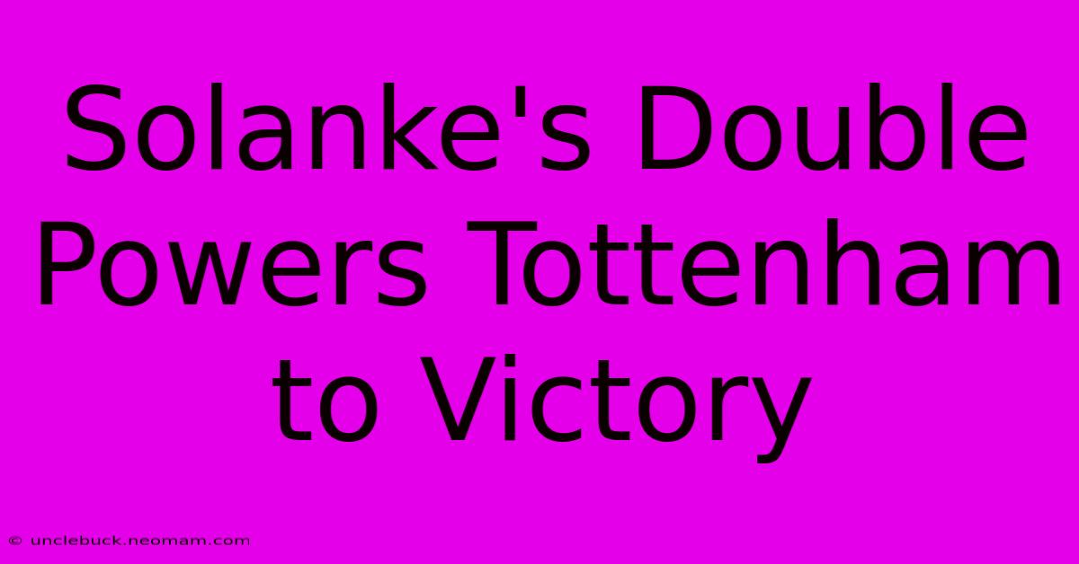 Solanke's Double Powers Tottenham To Victory 