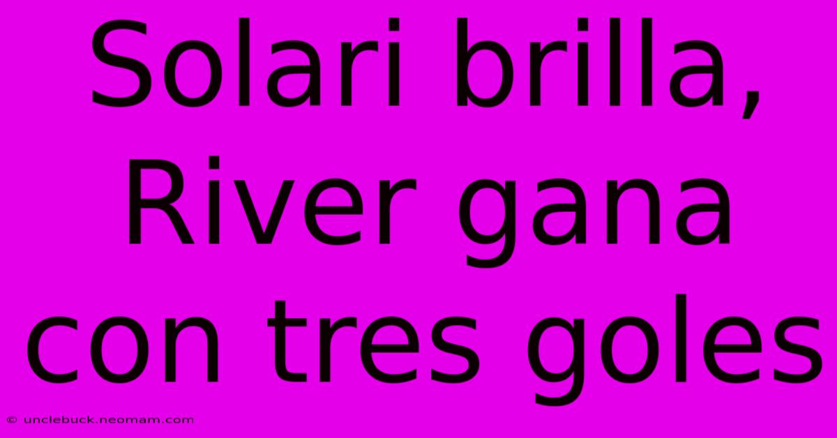 Solari Brilla, River Gana Con Tres Goles