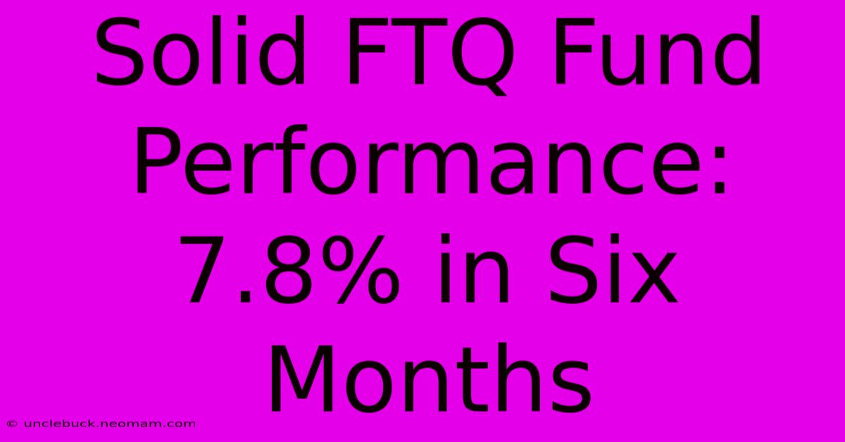 Solid FTQ Fund Performance: 7.8% In Six Months