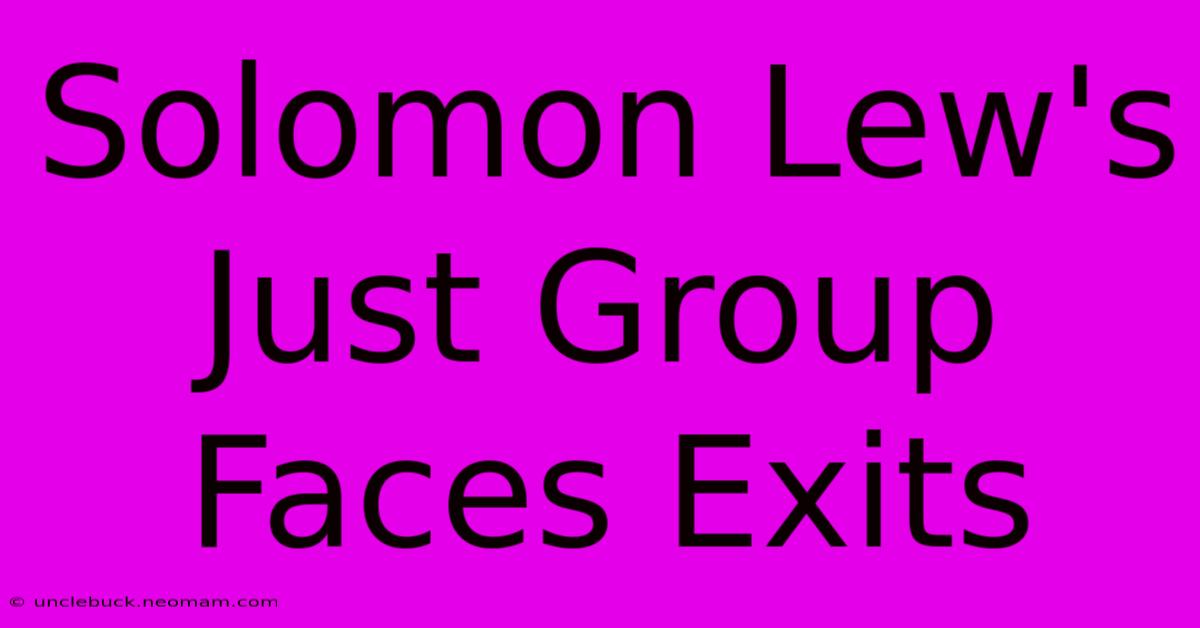 Solomon Lew's Just Group Faces Exits