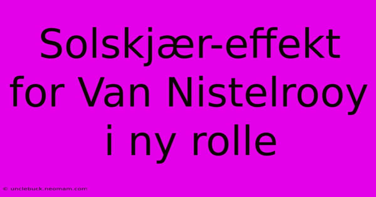 Solskjær-effekt For Van Nistelrooy I Ny Rolle 