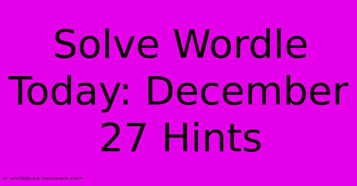 Solve Wordle Today: December 27 Hints