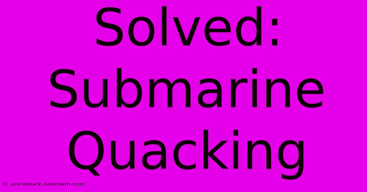 Solved: Submarine Quacking