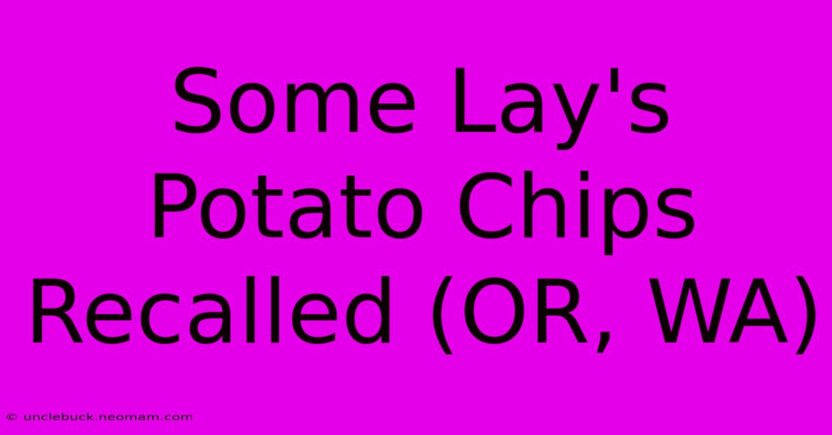 Some Lay's Potato Chips Recalled (OR, WA)