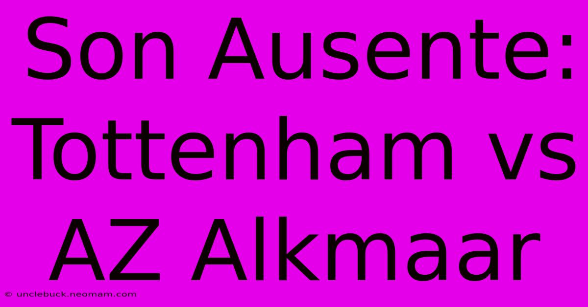 Son Ausente: Tottenham Vs AZ Alkmaar