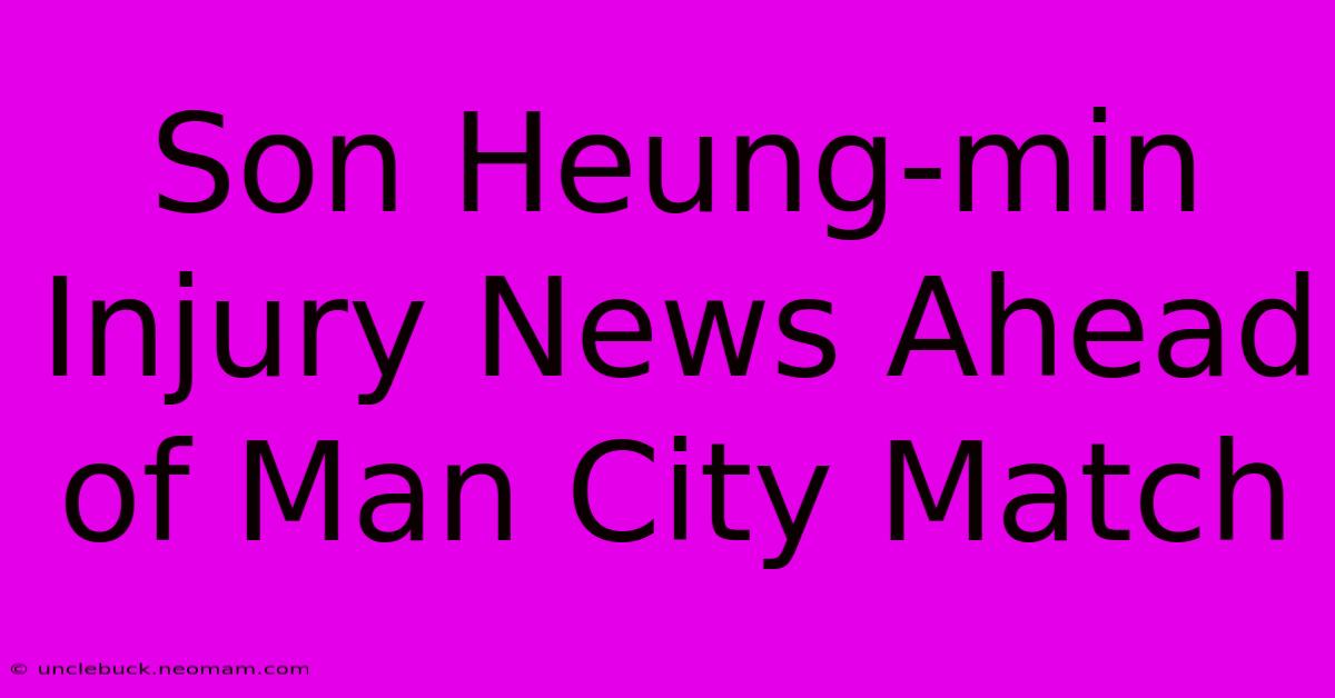 Son Heung-min Injury News Ahead Of Man City Match