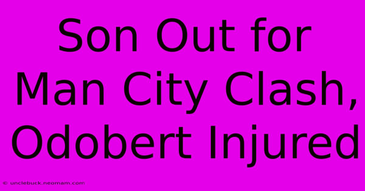 Son Out For Man City Clash, Odobert Injured