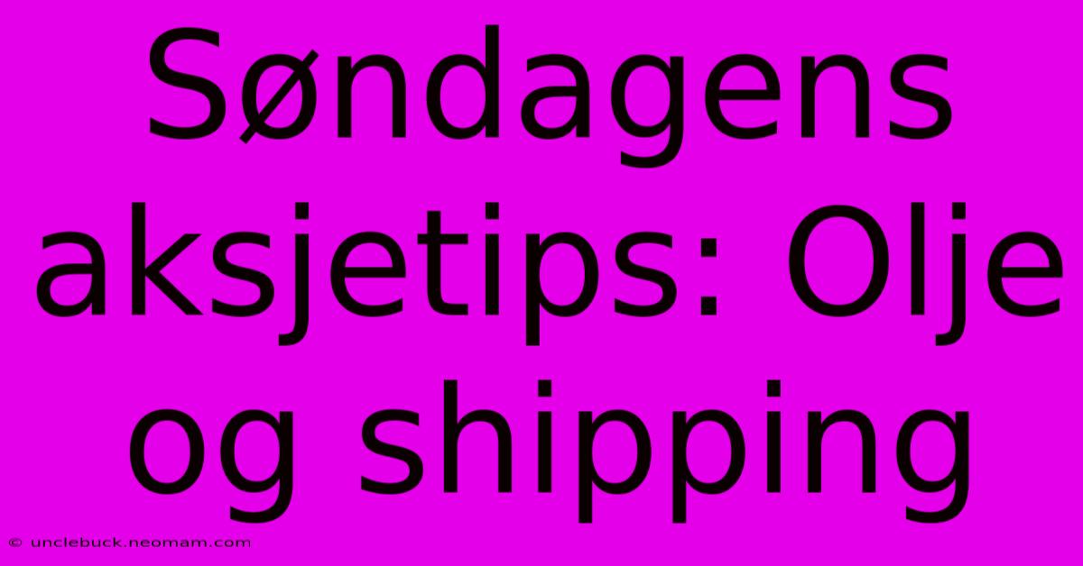 Søndagens Aksjetips: Olje Og Shipping