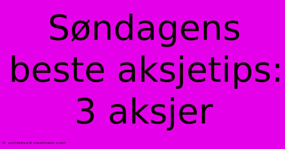 Søndagens Beste Aksjetips: 3 Aksjer