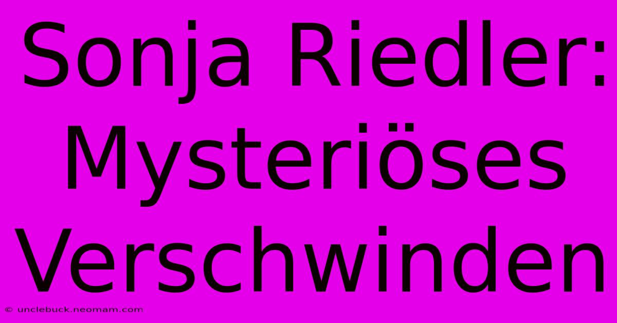 Sonja Riedler: Mysteriöses Verschwinden