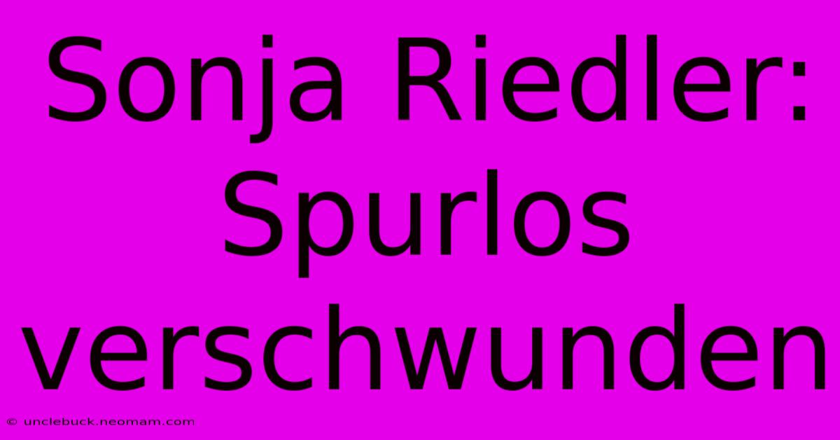 Sonja Riedler: Spurlos Verschwunden