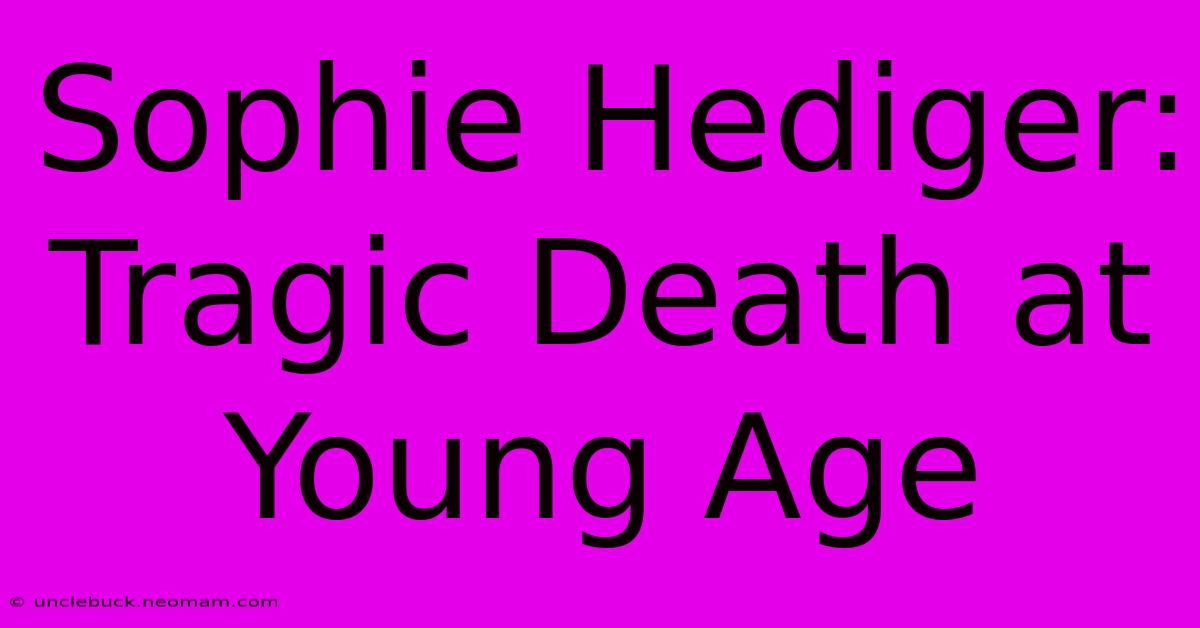 Sophie Hediger: Tragic Death At Young Age