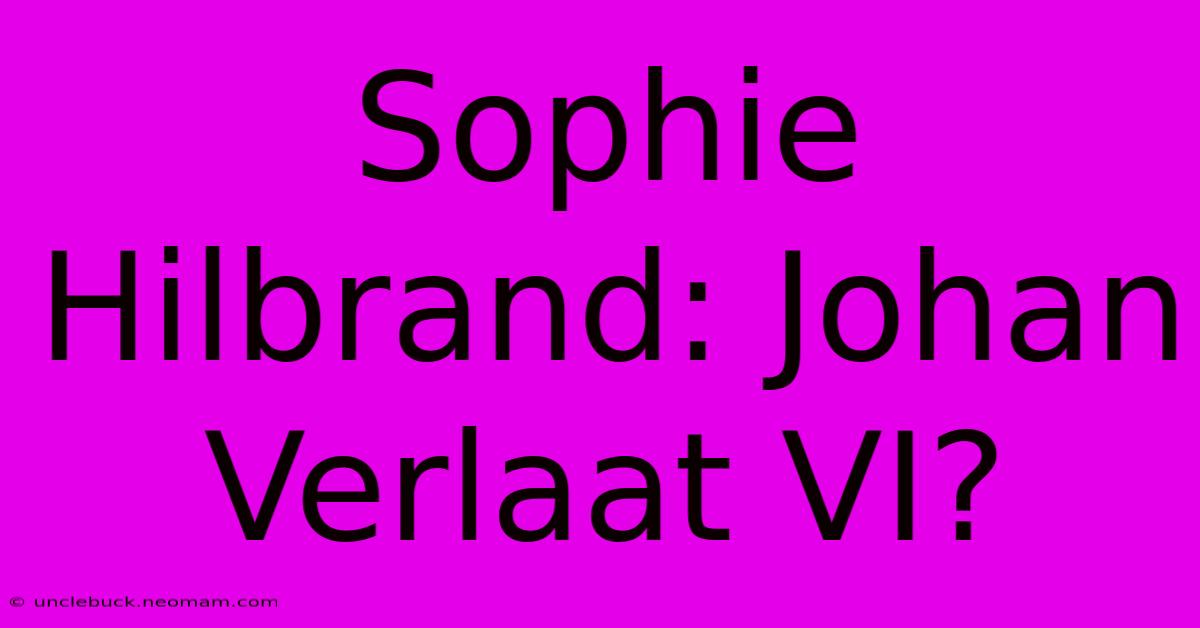 Sophie Hilbrand: Johan Verlaat VI?