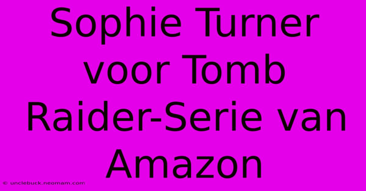 Sophie Turner Voor Tomb Raider-Serie Van Amazon