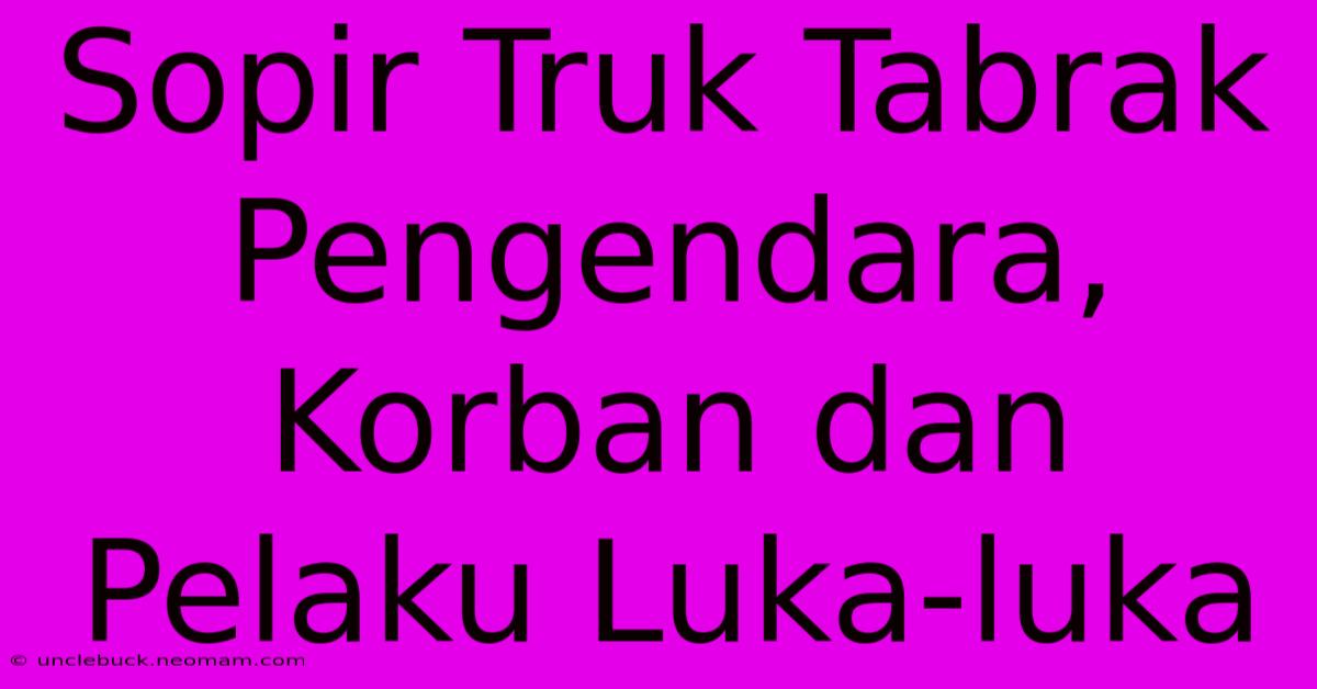 Sopir Truk Tabrak Pengendara, Korban Dan Pelaku Luka-luka