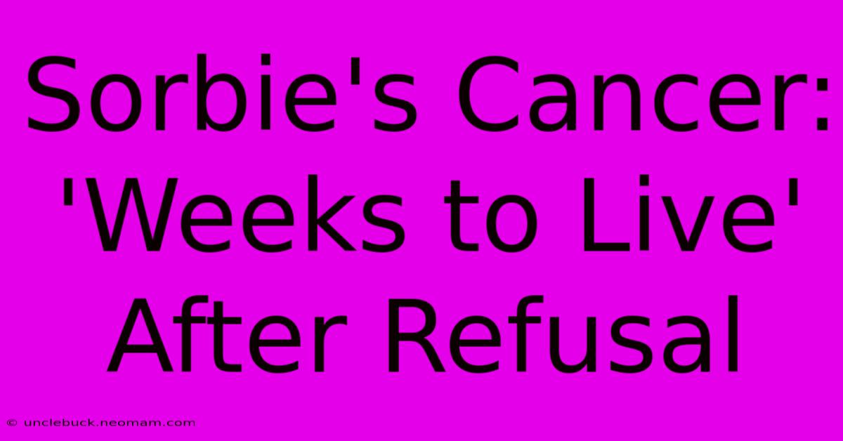 Sorbie's Cancer: 'Weeks To Live' After Refusal