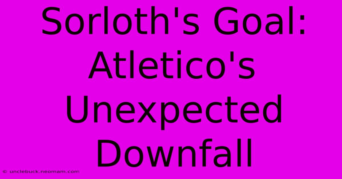 Sorloth's Goal: Atletico's Unexpected Downfall