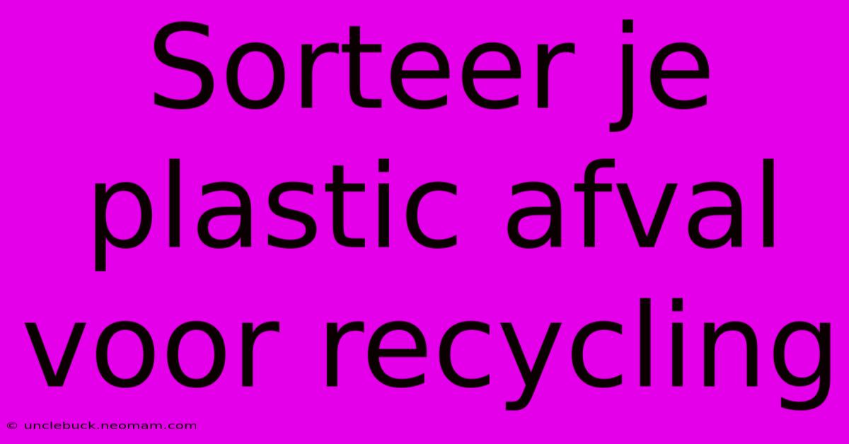 Sorteer Je Plastic Afval Voor Recycling