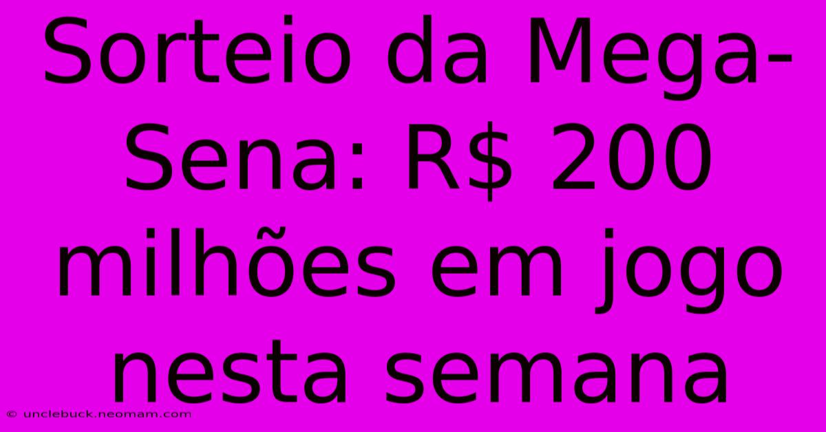 Sorteio Da Mega-Sena: R$ 200 Milhões Em Jogo Nesta Semana 