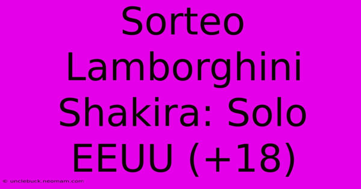 Sorteo Lamborghini Shakira: Solo EEUU (+18)