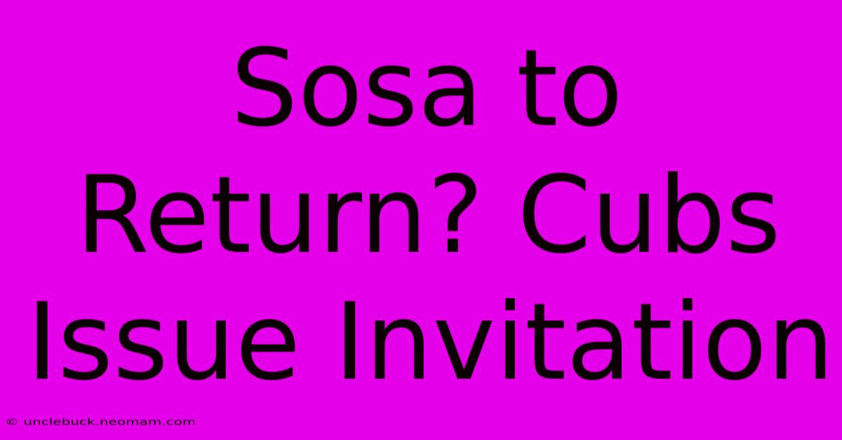 Sosa To Return? Cubs Issue Invitation