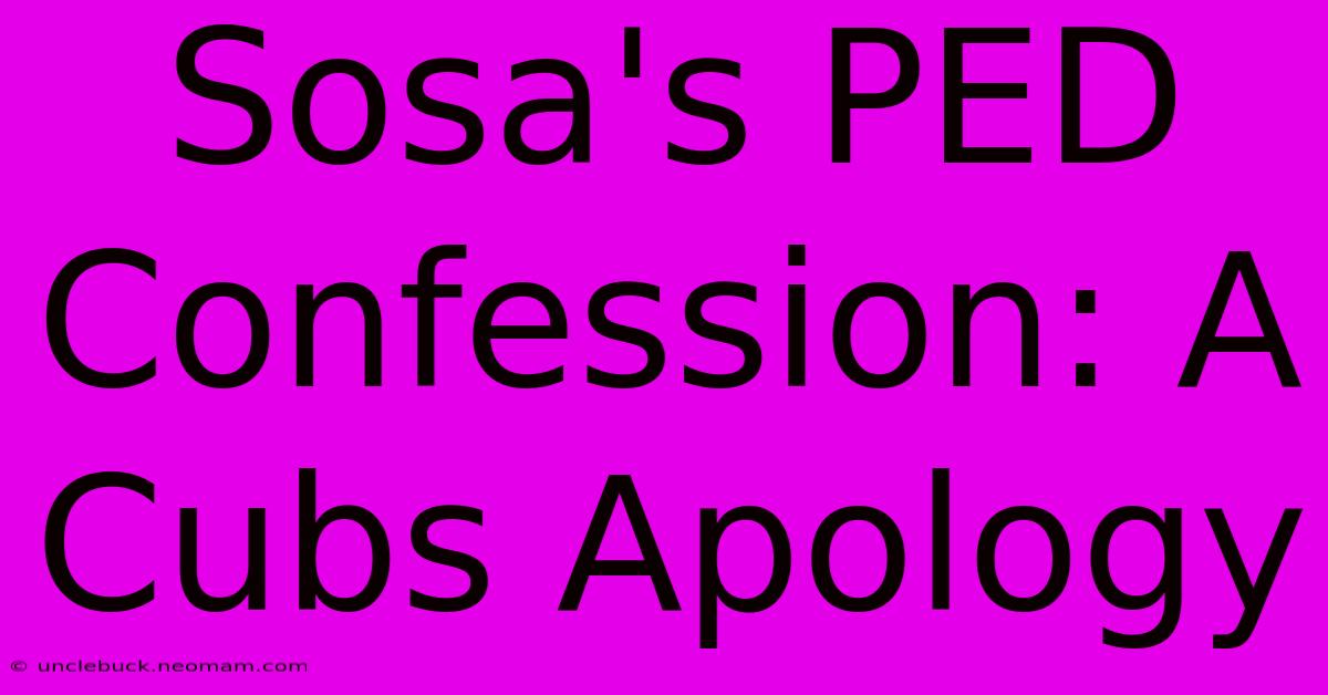 Sosa's PED Confession: A Cubs Apology