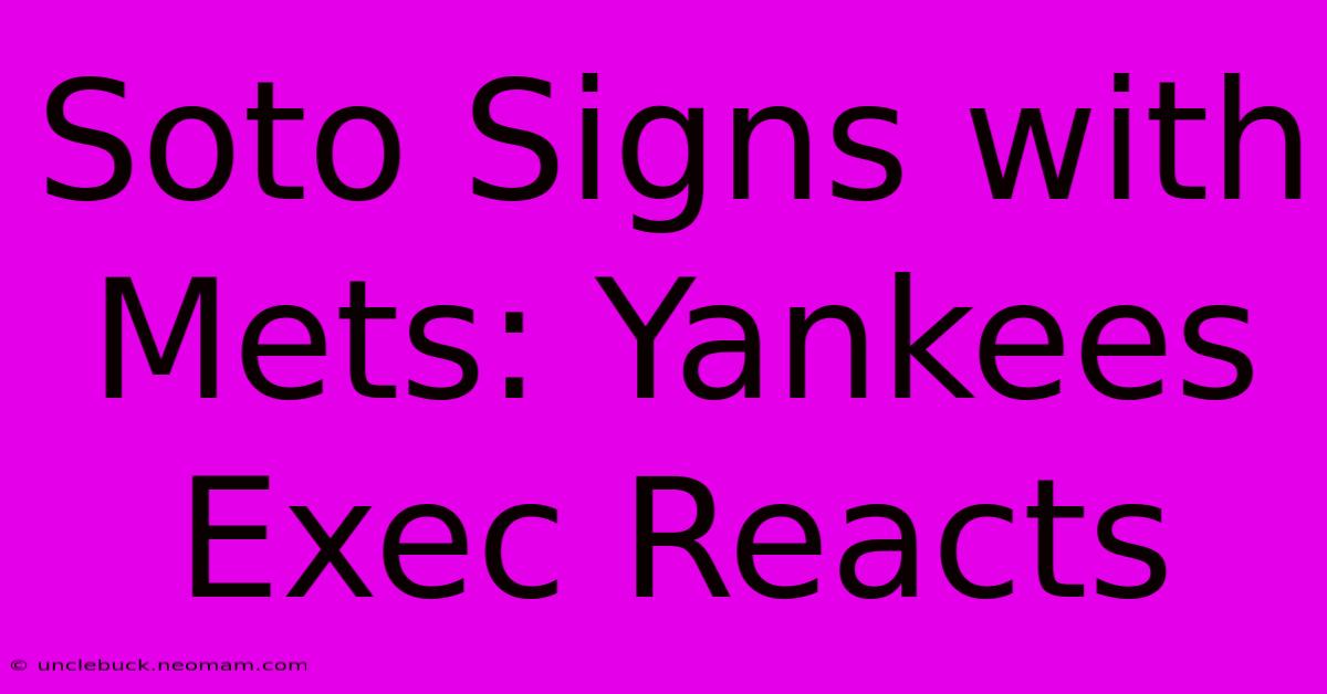 Soto Signs With Mets: Yankees Exec Reacts