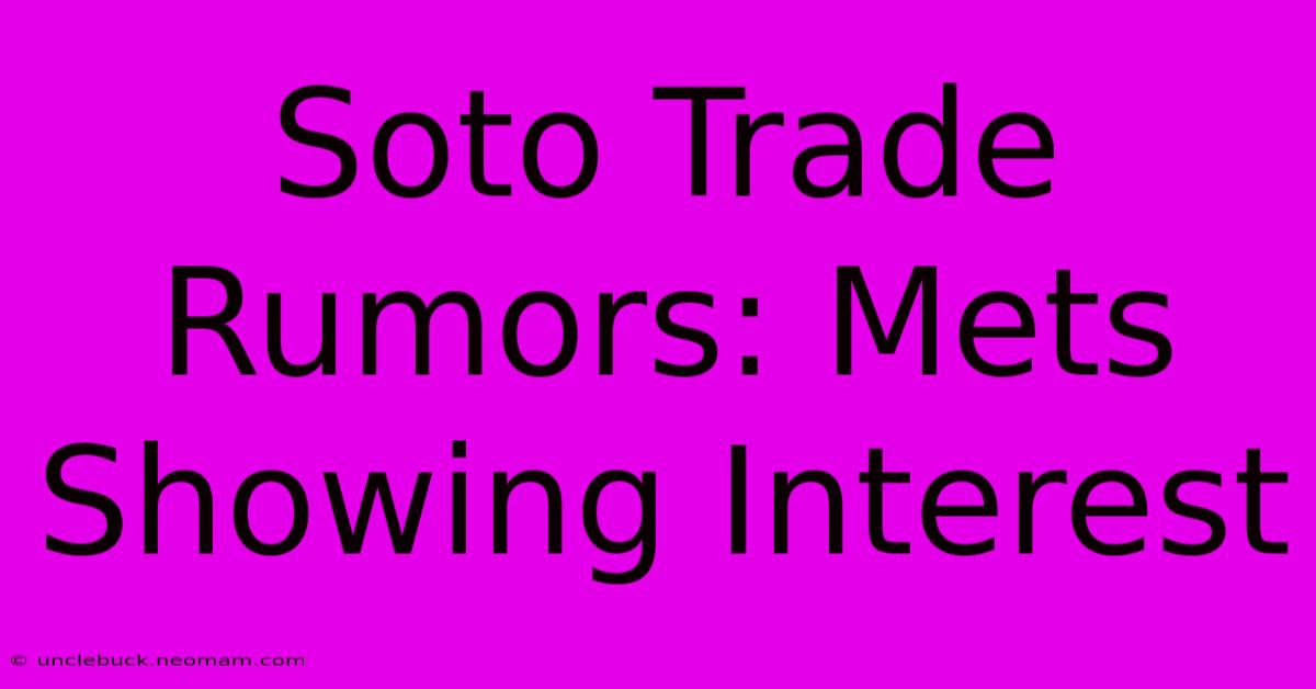 Soto Trade Rumors: Mets Showing Interest