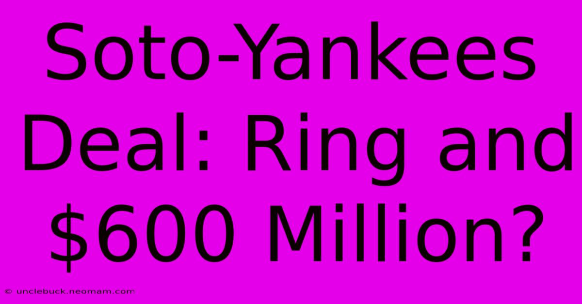 Soto-Yankees Deal: Ring And $600 Million?