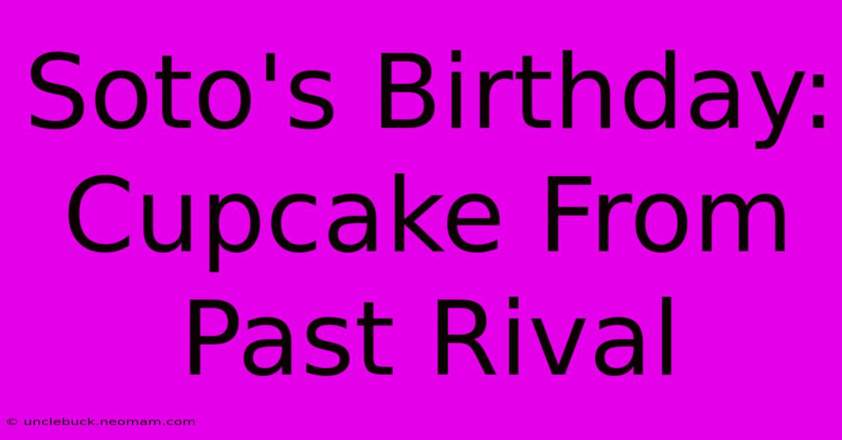 Soto's Birthday: Cupcake From Past Rival 