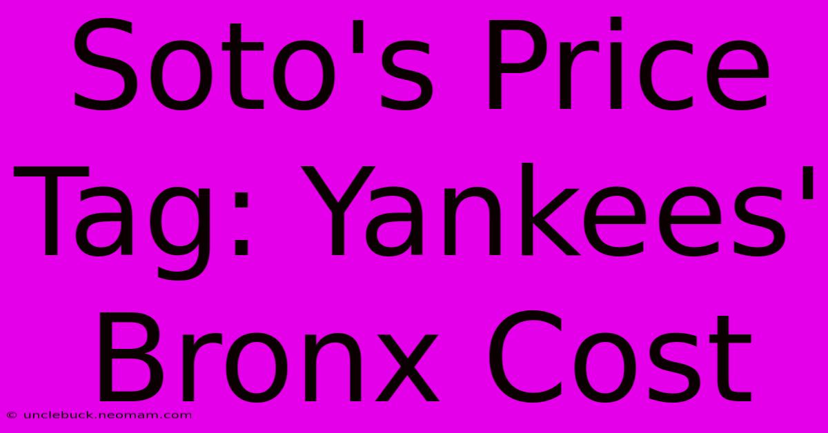 Soto's Price Tag: Yankees' Bronx Cost