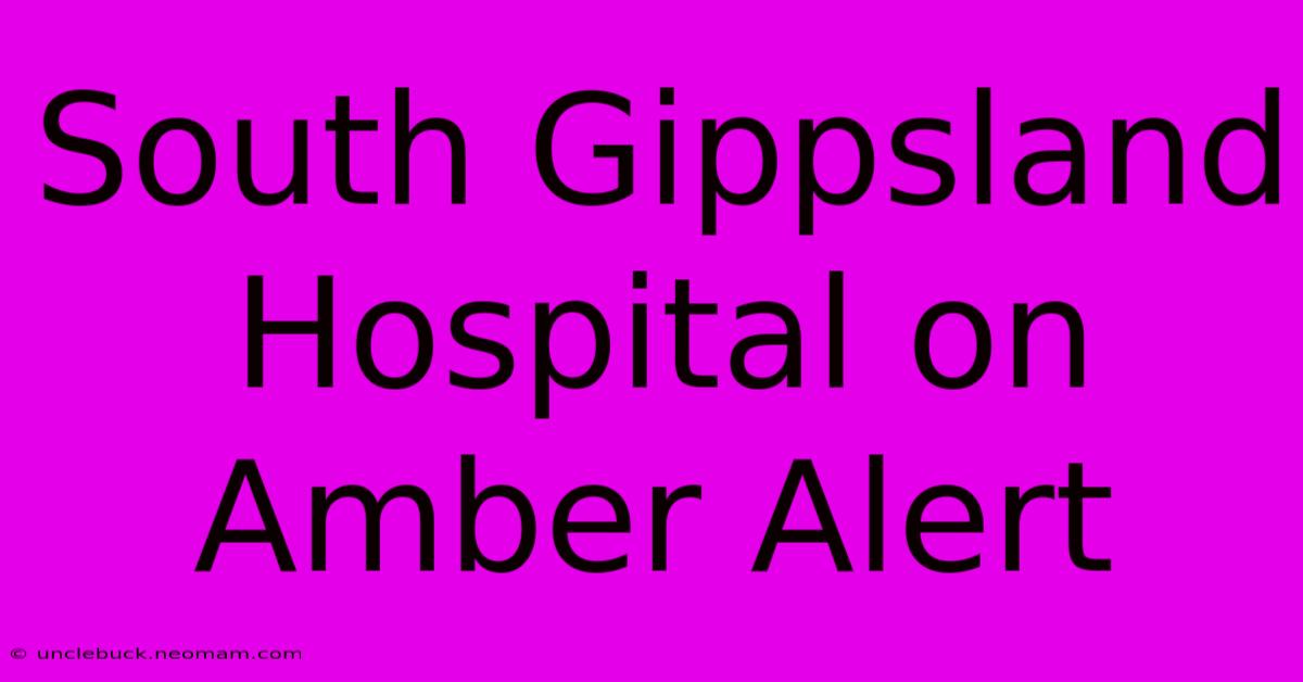 South Gippsland Hospital On Amber Alert