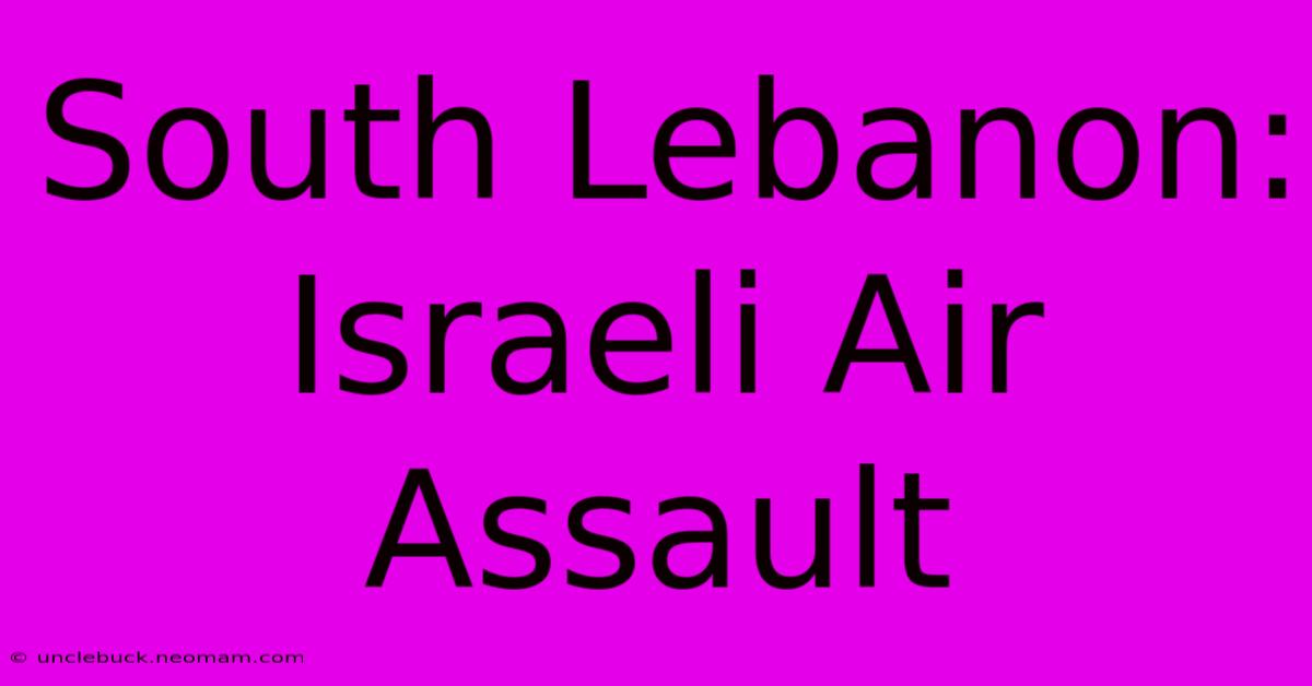 South Lebanon: Israeli Air Assault