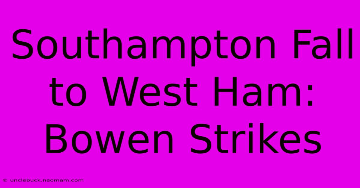 Southampton Fall To West Ham: Bowen Strikes