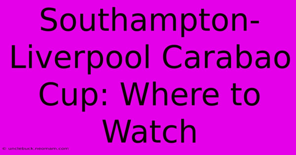 Southampton-Liverpool Carabao Cup: Where To Watch