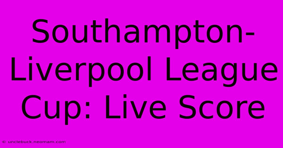 Southampton-Liverpool League Cup: Live Score