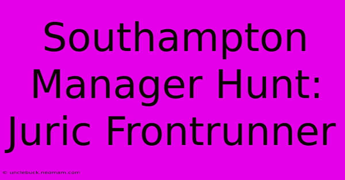 Southampton Manager Hunt: Juric Frontrunner