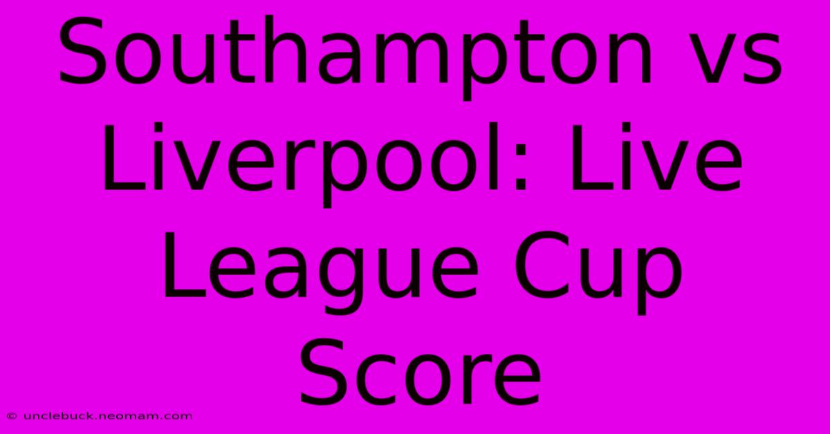 Southampton Vs Liverpool: Live League Cup Score