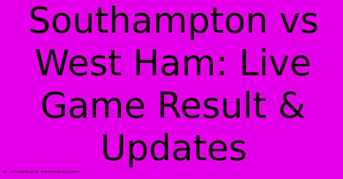 Southampton Vs West Ham: Live Game Result & Updates