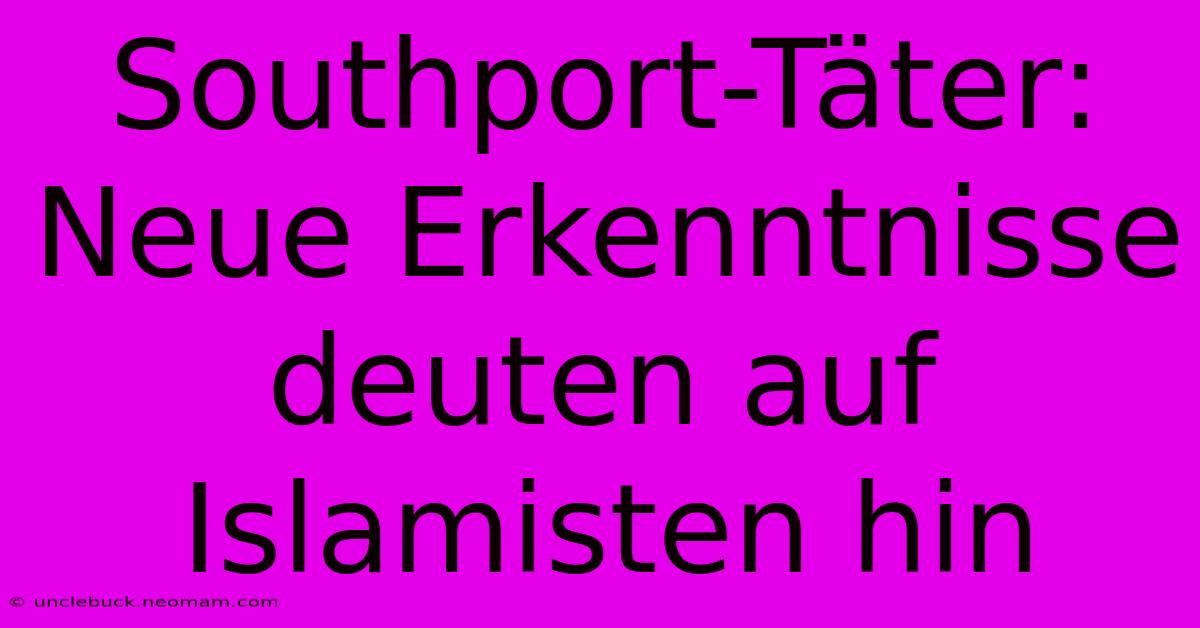 Southport-Täter: Neue Erkenntnisse Deuten Auf Islamisten Hin