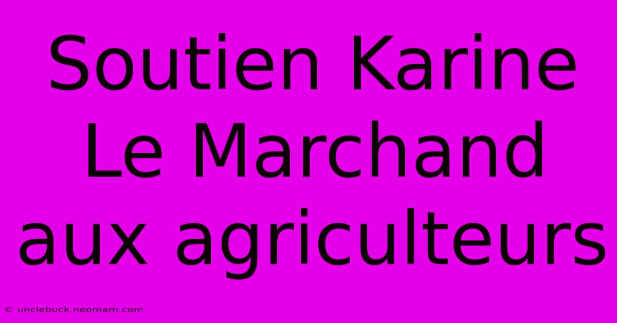 Soutien Karine Le Marchand Aux Agriculteurs