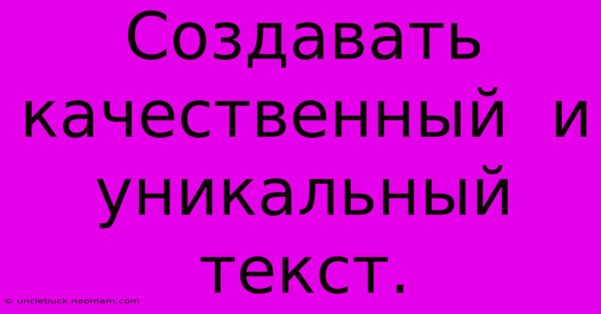 Создавать  Качественный  И  Уникальный  Текст.