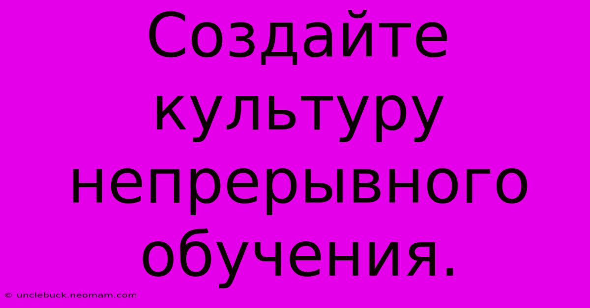 Создайте Культуру Непрерывного Обучения.