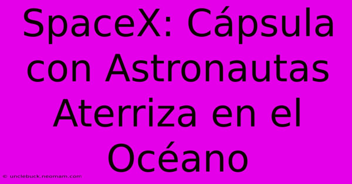 SpaceX: Cápsula Con Astronautas Aterriza En El Océano