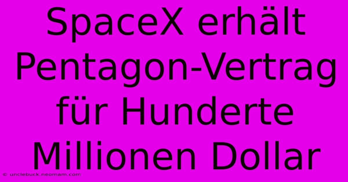 SpaceX Erhält Pentagon-Vertrag Für Hunderte Millionen Dollar