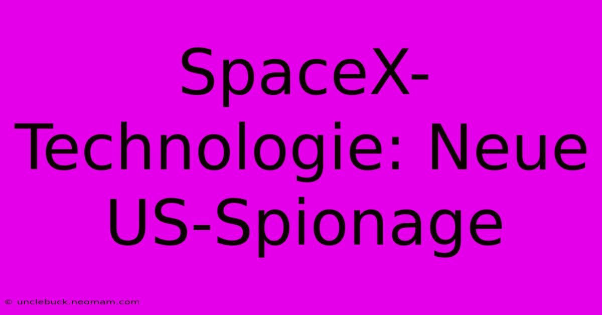 SpaceX-Technologie: Neue US-Spionage