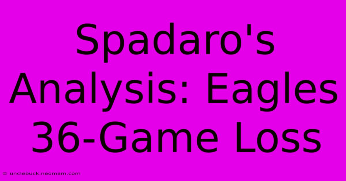 Spadaro's Analysis: Eagles 36-Game Loss