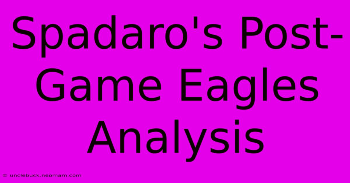 Spadaro's Post-Game Eagles Analysis